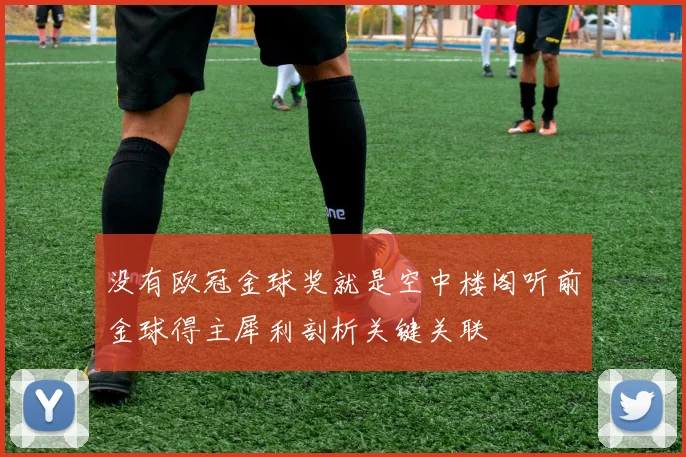 没有欧冠金球奖就是空中楼阁听前金球得主犀利剖析关键关联